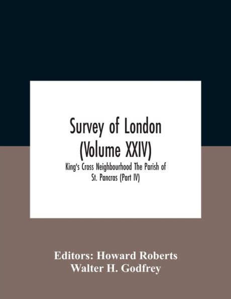 Survey Of London (Volume Xxiv) King'S Cross Neighbourhood The Parish St. Pancras (Part Iv)