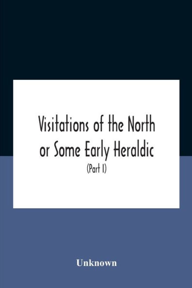 Visitations Of The North Or Some Early Heraldic And Collections Pedigrees Relating To England (Part I)