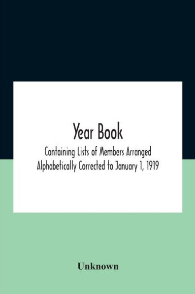 Year Book; Containing Lists Of Members Arranged Alphabetically Corrected To January 1, 1919