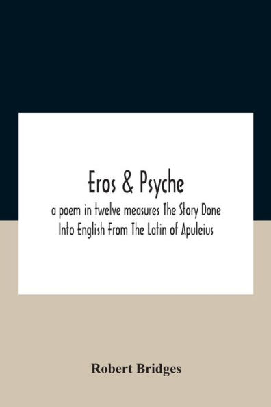 Eros & Psyche; A Poem Twelve Measures The Story Done Into English From Latin Of Apuleius