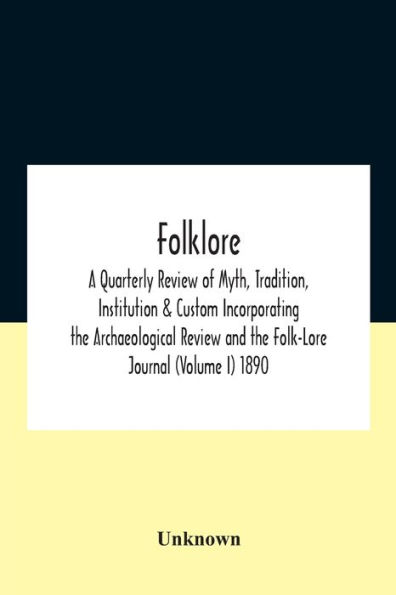 Folklore; A Quarterly Review Of Myth, Tradition, Institution & Custom Incorporating The Archaeological And Folk-Lore Journal (Volume I) 1890