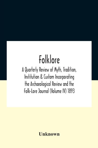 Folklore; A Quarterly Review Of Myth, Tradition, Institution & Custom Incorporating The Archaeological And Folk-Lore Journal (Volume Iv) 1893