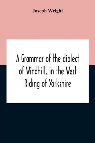 A Grammar Of The Dialect Windhill, West Riding Yorkshire
