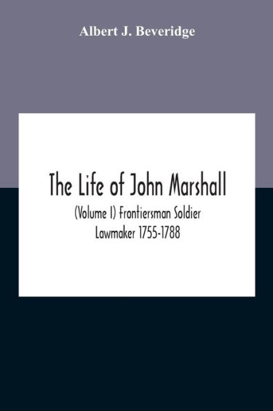 The Life Of John Marshall (Volume I) Frontiersman Soldier Lawmaker 1755-1788