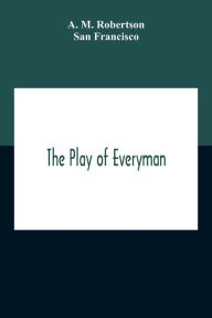 Title: The Play Of Everyman, Based On The Old English Morality Play New Version By Hugo Von Hofmannsthal Set To Blank Verse By George Sterling In Collaboration With Richard Ordynski, Author: A. M. Robertson