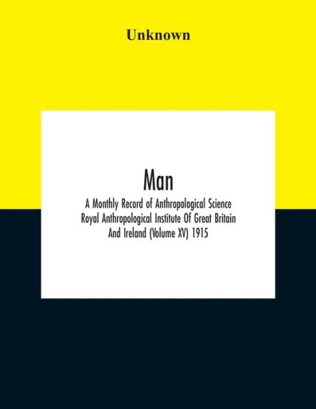 Man; A Monthly Record Of Anthropological Science Royal Institute Great Britain And Ireland (Volume Xv) 1915