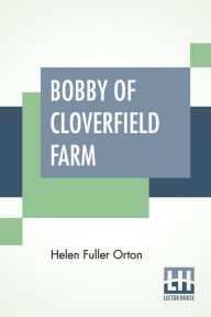 Title: Bobby Of Cloverfield Farm, Author: Helen Fuller Orton