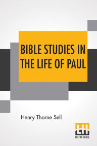 Title: Bible Studies In The Life Of Paul: Historical And Constructive, Author: Henry Thorne Sell