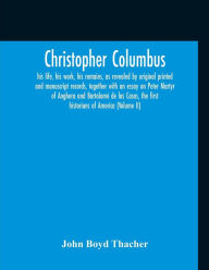 Title: Christopher Columbus: His Life, His Work, His Remains, As Revealed By Original Printed And Manuscript Records, Together With An Essay On Peter Martyr Of Anghera And Bartolomé De Las Casas, The First Historians Of America (Volume Ii), Author: John Boyd Thacher