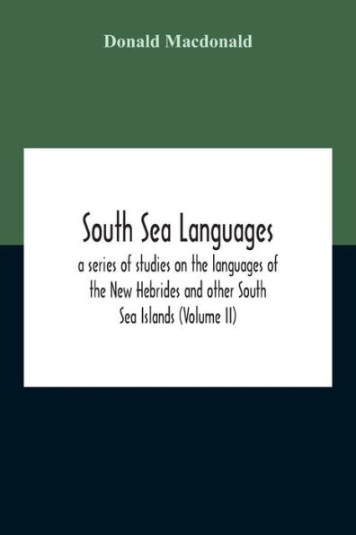 South Sea Languages, A Series Of Studies On The Languages Of The New Hebrides And Other South Sea Islands (Volume Ii)