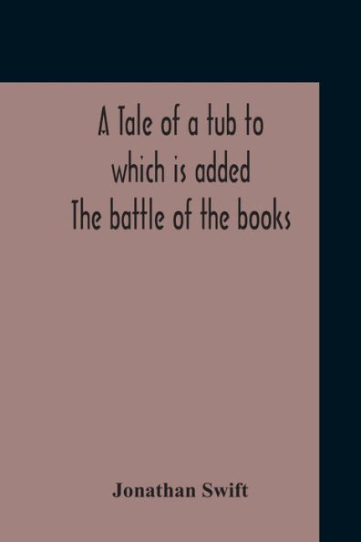 A Tale Of A Tub To Which Is Added The Battle Of The Books, And The Mechanical Operation Of The Spirit Together With The Together With The History Of Martin, Wotton'S Observations Upon The Tale Of A Tub, Curll'S Complete Key, &C The Whole Edited With An