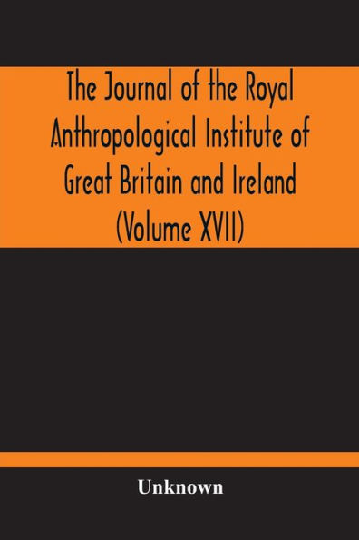 The Journal Of Royal Anthropological Institute Great Britain And Ireland (Volume XVII)