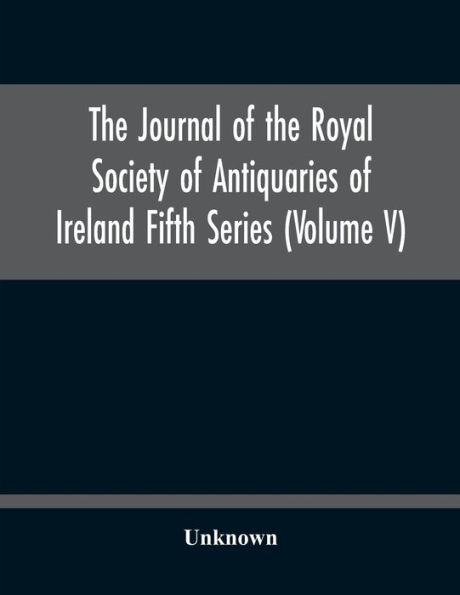 The Journal Of The Royal Society Of Antiquaries Of Ireland Fifth Series (Volume V)