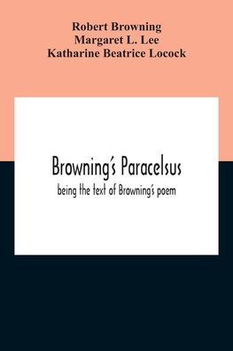 Browning'S Paracelsus: Being The Text Of Browning'S Poem