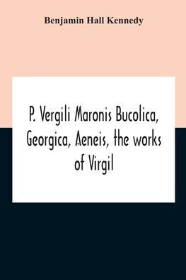 P. Vergili Maronis Bucolica, Georgica, Aeneis, The Works Of Virgil. With Commentary And Appendix For The Use Of Schools And Colleges