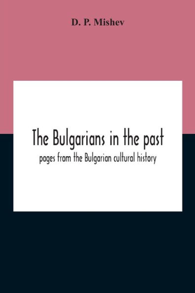 The Bulgarians In The Past; Pages From The Bulgarian Cultural History