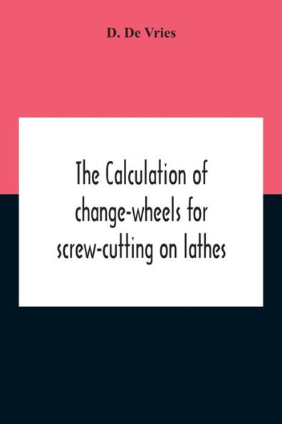 The Calculation Of Change-Wheels For Screw-Cutting On Lathes