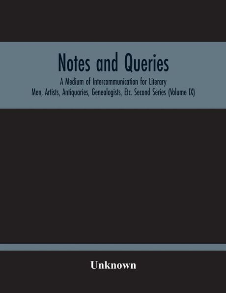 Notes And Queries; A Medium Of Intercommunication For Literary Men, Artists, Antiquaries, Genealogists, Etc. Second Series (Volume Ix)