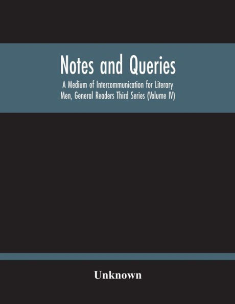 Notes And Queries; A Medium Of Intercommunication For Literary Men, General Readers Third Series (Volume Iv)