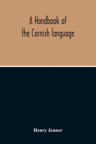 Title: A Handbook Of The Cornish Language: Chiefly In Its Latest Stages With Some Account Of Its History And Literature, Author: Henry Jenner