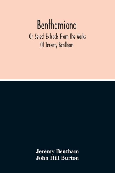 Benthamiana: Or, Select Extracts From The Works Of Jeremy Bentham: With An Outline Of His Opinions On The Principal Subjects Discussed In His Works
