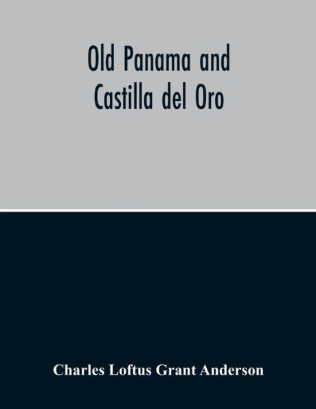 Old Panama And Castilla Del Oro; A Narrative History Of The Discovery, Conquest, And Settlement By The Spaniards Of Panama, Darien, Veragua, Santo Domingo, Santa Marta, Cartagena, Nicaragua, And Peru: The Including The Four Voyages Of Columbus To America