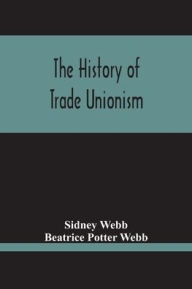 Title: The History Of Trade Unionism, Author: Sidney Webb