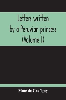 Letters Written By A Peruvian Princess (Volume I)
