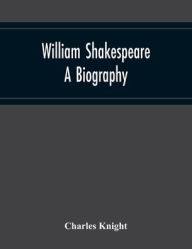 Title: William Shakespeare: A Biography, Author: Charles Knight
