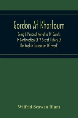 Gordon At Khartoum; Being A Personal Narrative Of Events, In Continuation Of "A Secret History Of The English Occupation Of Egypt"