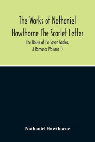 Title: The Scarlet Letter. The House Of The Seven Gables, A Romance (Volume I), Author: Nathaniel Hawthorne