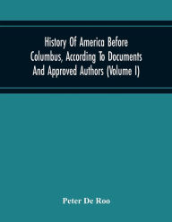 Title: History Of America Before Columbus, According To Documents And Approved Authors (Volume I), Author: Peter De Roo
