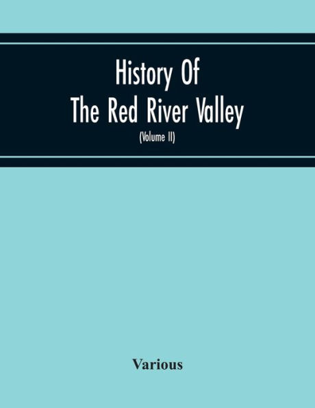 History Of The Red River Valley: Past And Present, Including An Account Of The Counties, Cities, Towns, And Villages Of The Valley From The Time Of Their First Settlement And Formation (Volume Ii)