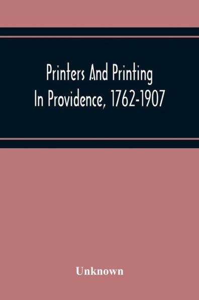 Printers And Printing In Providence, 1762-1907