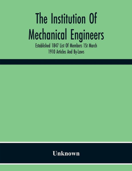 The Institution Of Mechanical Engineers Established 1847 List Of Members 1St March 1910 Articles And By-Laws