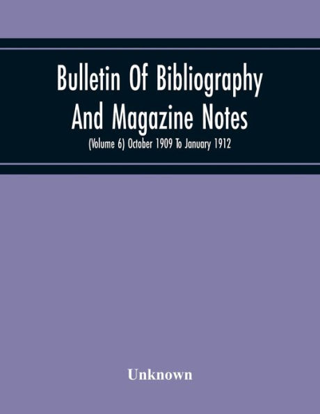 Bulletin Of Bibliography And Magazine Notes (Volume 6) October 1909 To January 1912