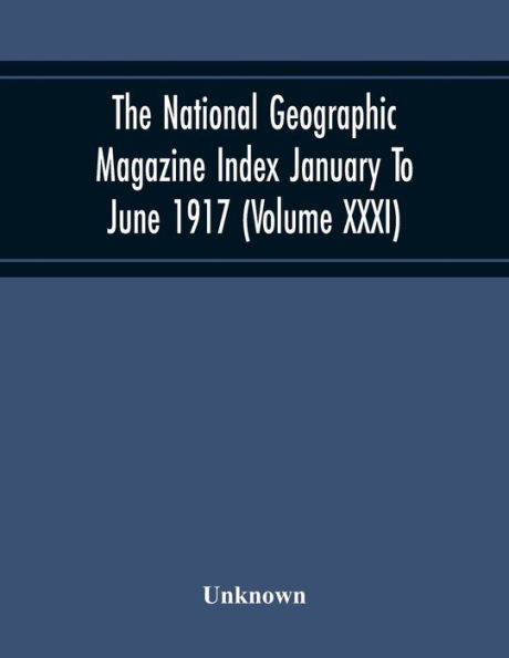 The National Geographic Magazine Index January To June 1917 (Volume Xxxi)