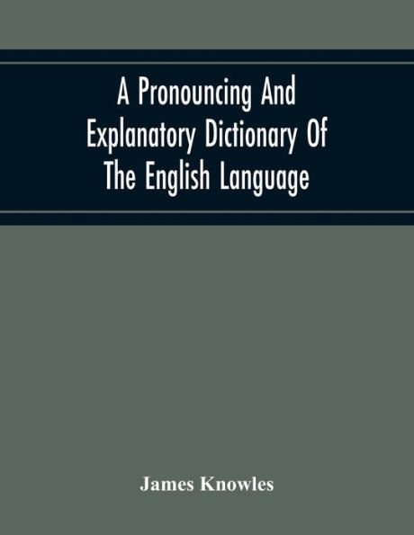 A Pronouncing And Explanatory Dictionary Of The English Language, Founded On A Correct Development Of The Nature, The Number, And The Various Properties Of All Its Simple And Compound Sounds