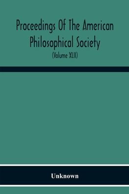Proceedings Of The American Philosophical Society; Held At Philadelphia For Promoting Useful Knowledge (Volume Xlii)