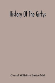Title: History Of The Girtys: A Concise Account Of The Girty Brothers, Thomas, Simon, James And George, And Of Their Half-Brother John Turner : Also Of The Part Taken By Them In Lord Dunsmore' S War, In The Western Border War Of The Revolution, And In The India, Author: Consul Willshire Butterfield