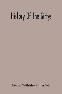 History Of The Girtys: A Concise Account Of The Girty Brothers, Thomas, Simon, James And George, And Of Their Half-Brother John Turner : Also Of The Part Taken By Them In Lord Dunsmore' S War, In The Western Border War Of The Revolution, And In The India