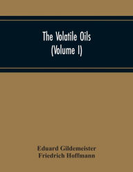 Title: The Volatile Oils (Volume I), Author: Eduard Gildemeister
