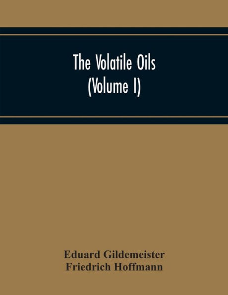 The Volatile Oils (Volume I)