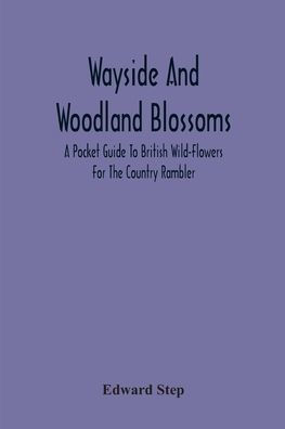 Wayside And Woodland Blossoms: A Pocket Guide To British Wild-Flowers For The Country Rambler