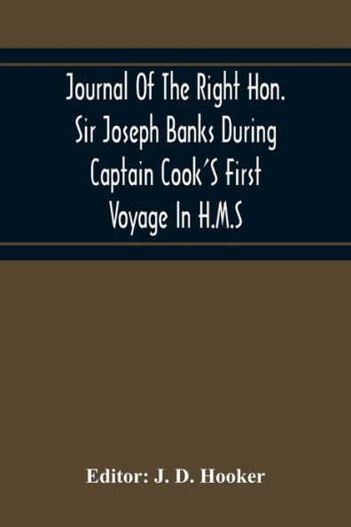 Journal Of The Right Hon. Sir Joseph Banks During Captain Cook'S First Voyage In H.M.S. Endeavour In 1768-71 To Terra Del Fuego, Otahite, New Zealand, Australia, The Dutch East Indies, Etc.
