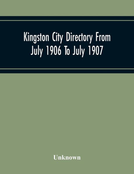 Kingston City Directory From July 1906 To July 1907, Including Directories Of Barriefield, Cataraqu, Garden Island And Portsmouth.