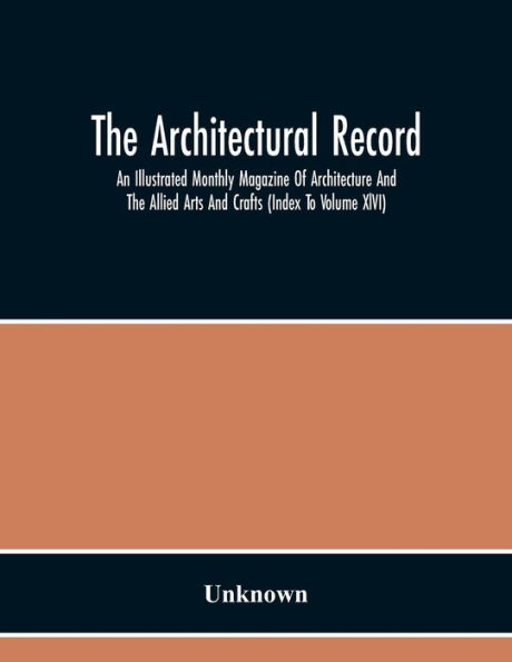 The Architectural Record; An Illustrated Monthly Magazine Of Architecture And The Allied Arts And Crafts (Index To Volume Xlvi)