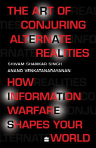 Title: The Art Of Conjuring Alternate Realities: How Information Warfare Shapes Your World, Author: Shivam Shankar Singh