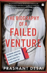 Title: The Biography of a Failed Venture: Decoding Success Secrets from the Blackbox of a Dead Start-Up, Author: Prashant Desai