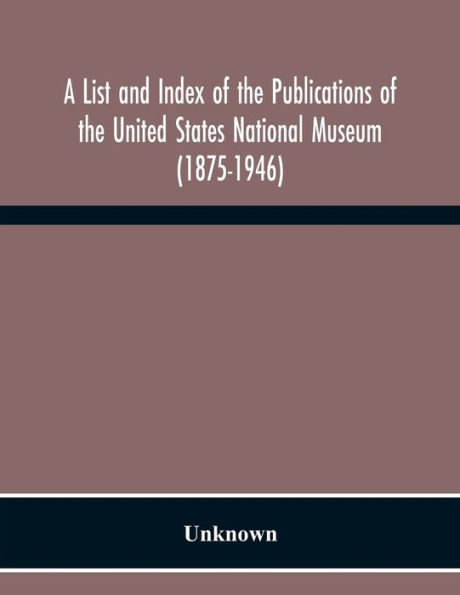 A List And Index Of The Publications Of The United States National Museum (1875-1946)